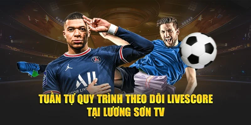 Tuần tự quy trình theo dõi Livescore tại Lương Sơn TV
