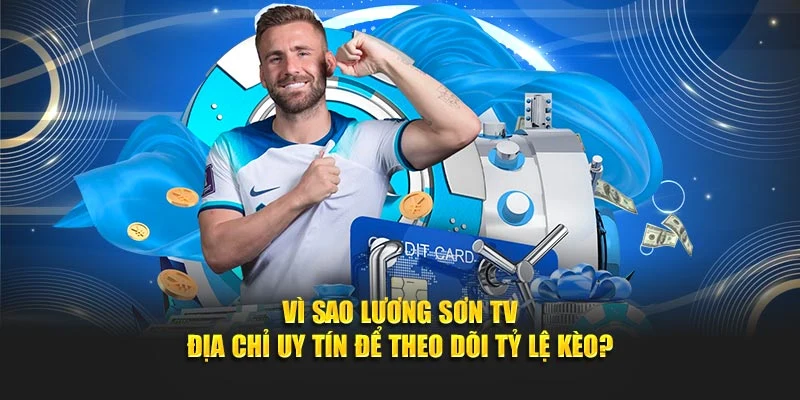 Vì sao Lương Sơn TV địa chỉ uy tín để theo dõi tỷ lệ kèo?